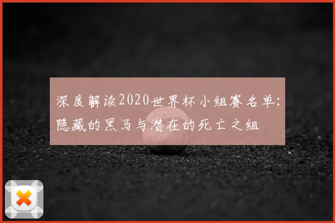 深度解读2020世界杯小组赛名单：隐藏的黑马与潜在的死亡之组