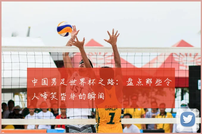 中国男足世界杯之路:盘点那些令人啼笑皆非的瞬间
