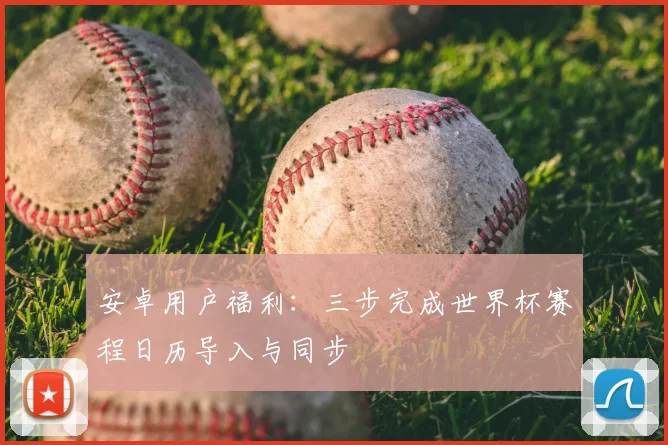 安卓用户福利：三步完成世界杯赛程日历导入与同步