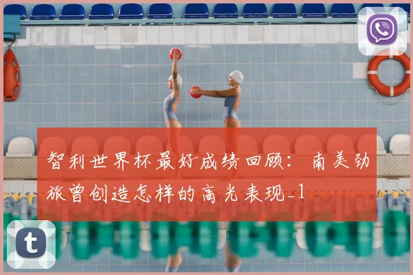 智利世界杯最好成绩回顾:南美劲旅曾创造怎样的高光表现_1